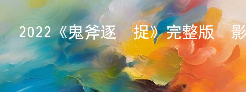 曾文婷發布2022《鬼斧逐個捉》完整版電影/在線觀看/百度云-美劇天堂